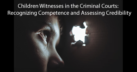 Children Witnesses in the Criminal Courts: Recognizing Competence and Assessing Credibility