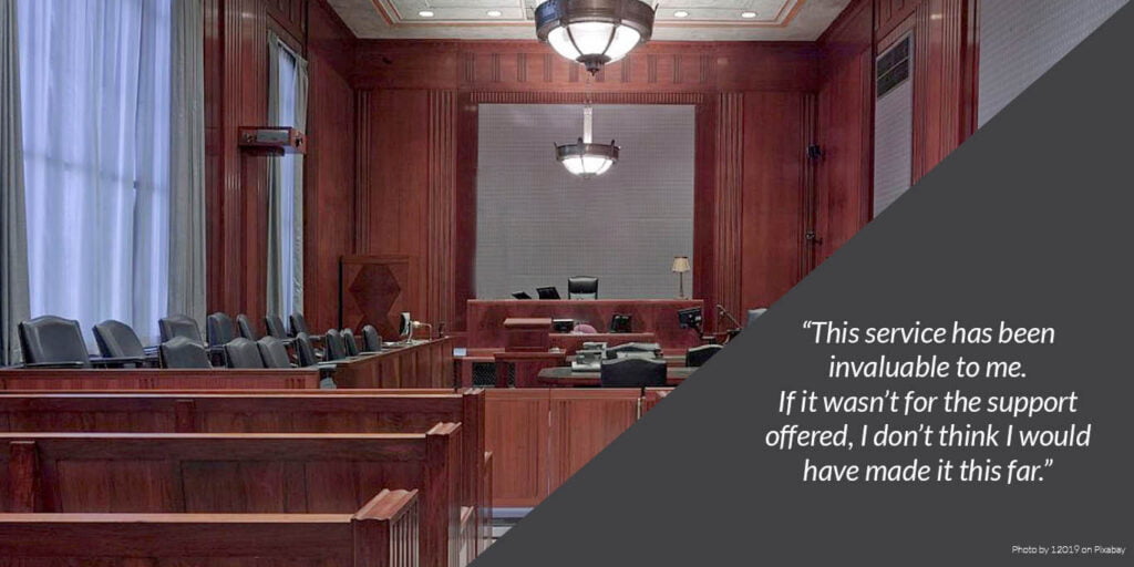 Photo of a courtroom with a quote over top that reads: "This service has been invaluable to me. If it wasn't for the support offered, I don't think I would have made it this far."